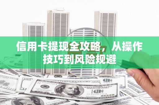 云南信用卡提现全攻略，从操作技巧到风险规避