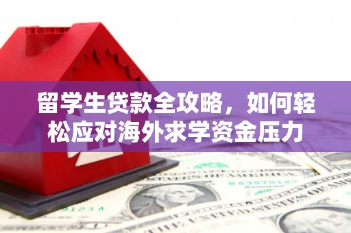 静宁留学生贷款全攻略，如何轻松应对海外求学资金压力