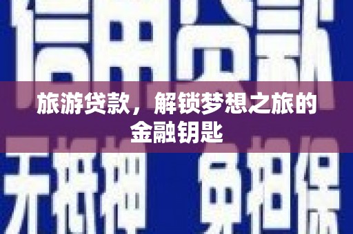 伽师旅游贷款，解锁梦想之旅的金融钥匙