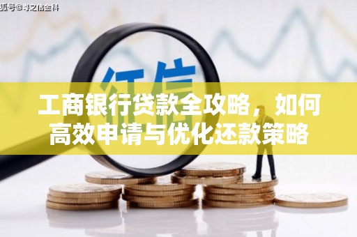 泗阳工商银行贷款全攻略，如何高效申请与优化还款策略