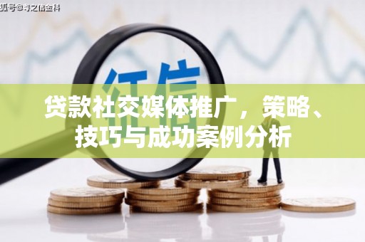 雄安新区贷款社交媒体推广，策略、技巧与成功案例分析
