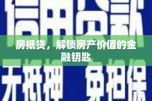 汕尾房抵贷，解锁房产价值的金融钥匙