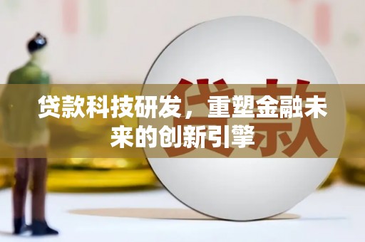 南化贷款科技研发，重塑金融未来的创新引擎