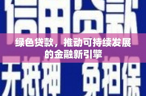 新营绿色贷款，推动可持续发展的金融新引擎