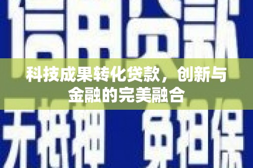官渡科技成果转化贷款，创新与金融的完美融合