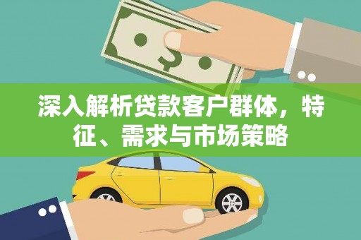 路桥深入解析贷款客户群体，特征、需求与市场策略