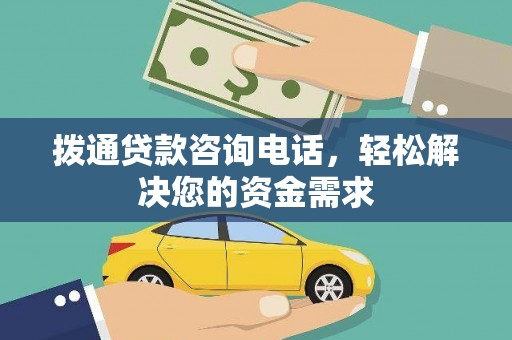 沁县拨通贷款咨询电话，轻松解决您的资金需求