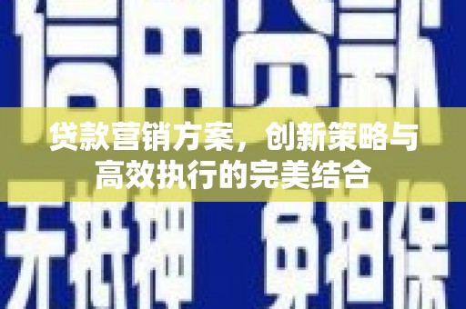 靖州贷款营销方案，创新策略与高效执行的完美结合