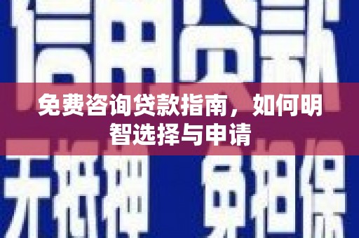 信州免费咨询贷款指南，如何明智选择与申请