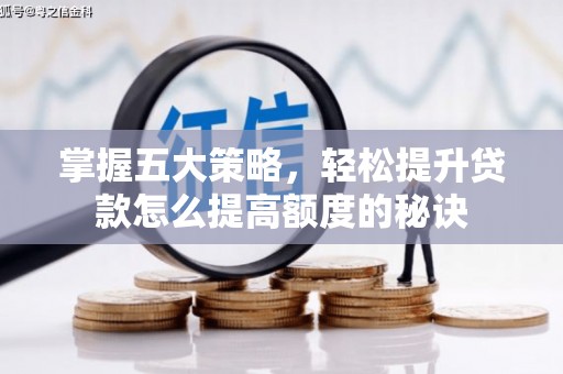 小金掌握五大策略，轻松提升贷款怎么提高额度的秘诀