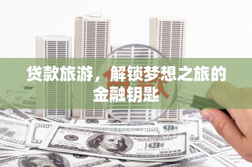 龙凤贷款旅游，解锁梦想之旅的金融钥匙