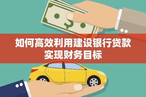 襄汾如何高效利用建设银行贷款实现财务目标