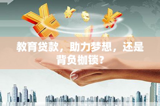 怀来教育贷款，助力梦想，还是背负枷锁？