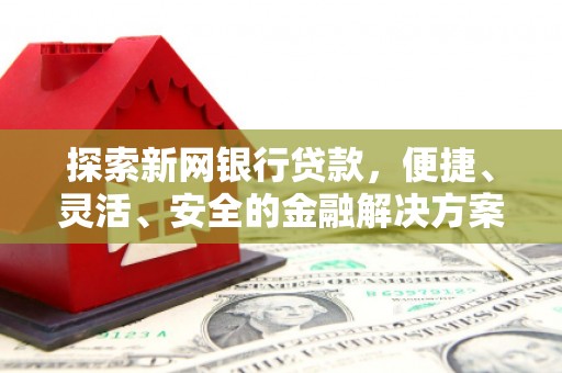 霍城探索新网银行贷款，便捷、灵活、安全的金融解决方案