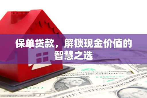 靖边保单贷款，解锁现金价值的智慧之选