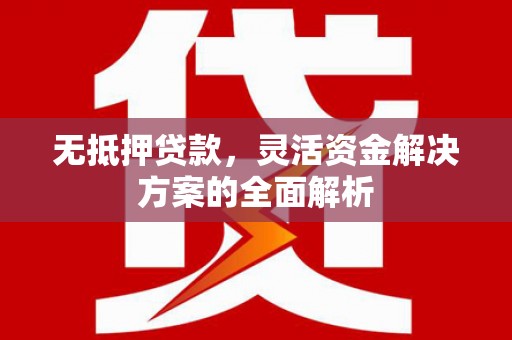 紫金无抵押贷款，灵活资金解决方案的全面解析