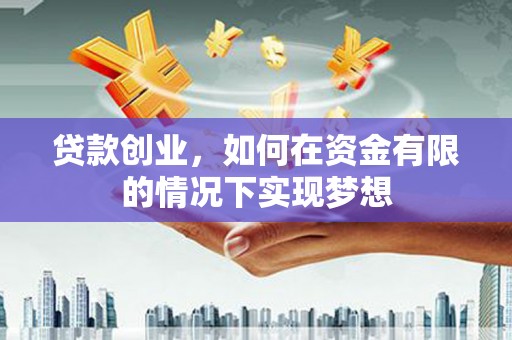 安乐贷款创业，如何在资金有限的情况下实现梦想