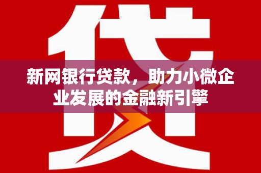 凉山新网银行贷款，助力小微企业发展的金融新引擎