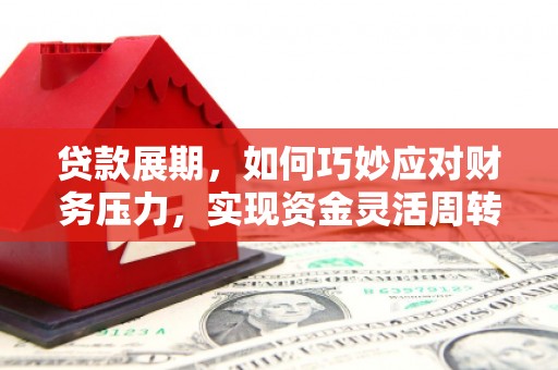 抚远贷款展期，如何巧妙应对财务压力，实现资金灵活周转