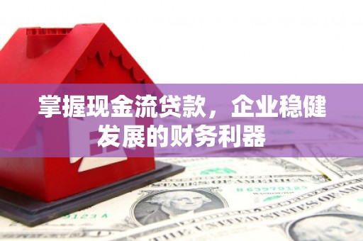 南开掌握现金流贷款，企业稳健发展的财务利器