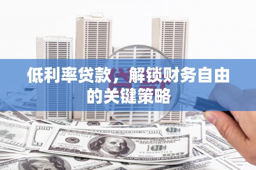 南丹低利率贷款，解锁财务自由的关键策略