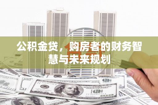 燕郊公积金贷，购房者的财务智慧与未来规划