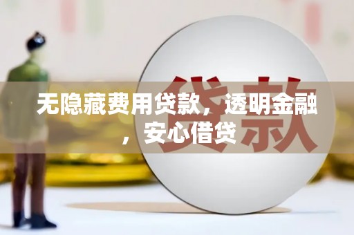 库尔勒无隐藏费用贷款，透明金融，安心借贷