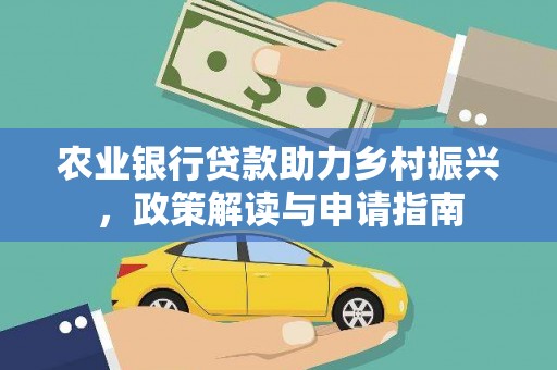 黄平农业银行贷款助力乡村振兴，政策解读与申请指南