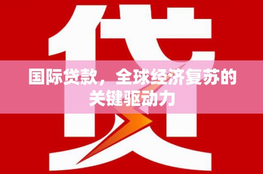 秦安国际贷款，全球经济复苏的关键驱动力