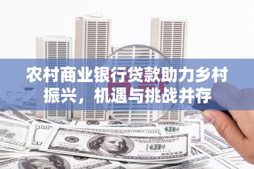积石山农村商业银行贷款助力乡村振兴，机遇与挑战并存