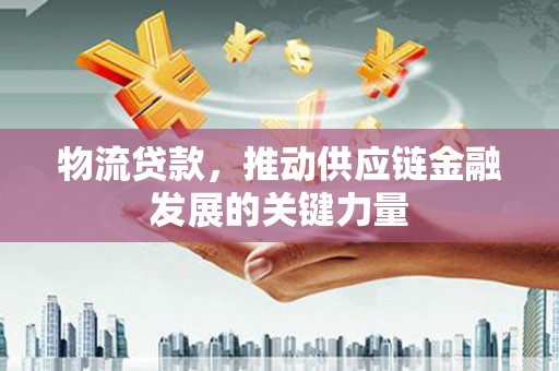 新建物流贷款，推动供应链金融发展的关键力量