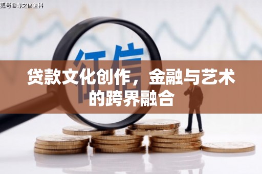 陇川贷款文化创作，金融与艺术的跨界融合