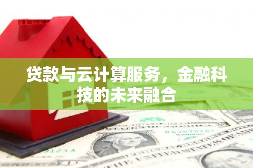 闵行贷款与云计算服务，金融科技的未来融合