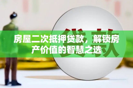 大社房屋二次抵押贷款，解锁房产价值的智慧之选