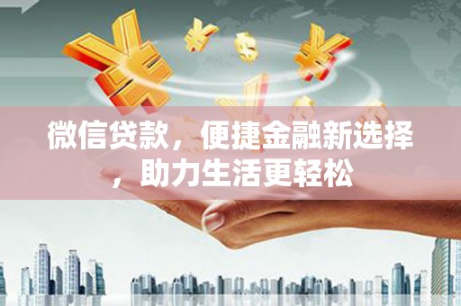 三台微信贷款，便捷金融新选择，助力生活更轻松