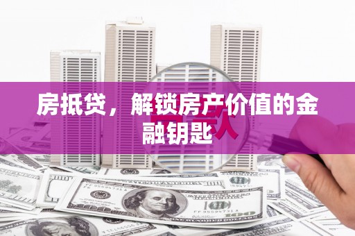 都江堰房抵贷，解锁房产价值的金融钥匙