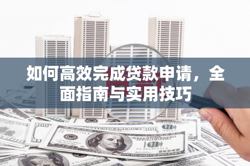 应县如何高效完成贷款申请，全面指南与实用技巧