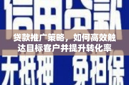 社头贷款推广策略，如何高效触达目标客户并提升转化率