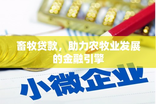 仁怀畜牧贷款，助力农牧业发展的金融引擎