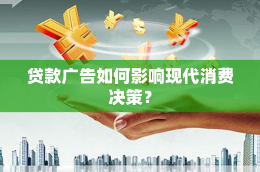 宾阳贷款广告如何影响现代消费决策？