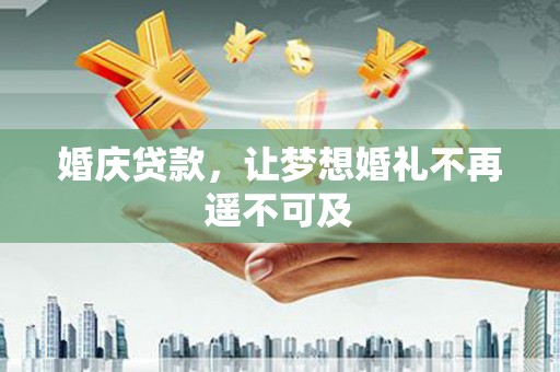 沿滩婚庆贷款，让梦想婚礼不再遥不可及