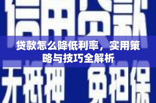 江陵贷款怎么降低利率，实用策略与技巧全解析