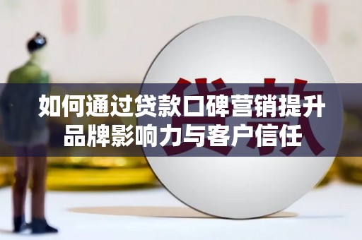 建湖如何通过贷款口碑营销提升品牌影响力与客户信任