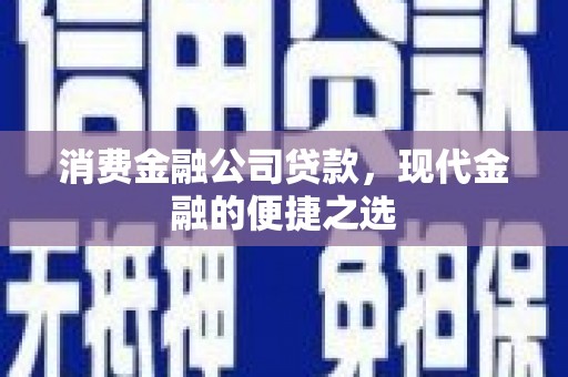 登封消费金融公司贷款，现代金融的便捷之选