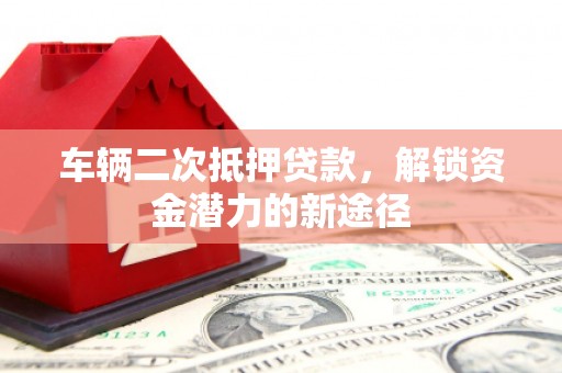 万源车辆二次抵押贷款，解锁资金潜力的新途径