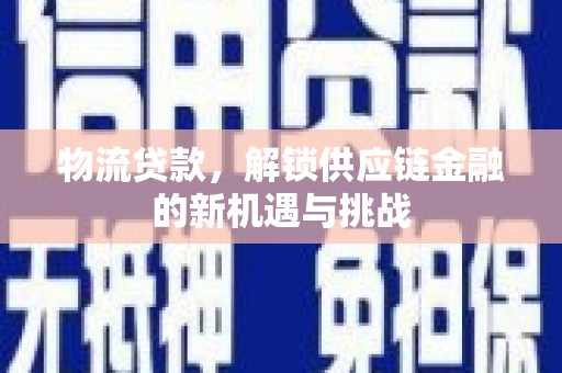 惠民物流贷款，解锁供应链金融的新机遇与挑战
