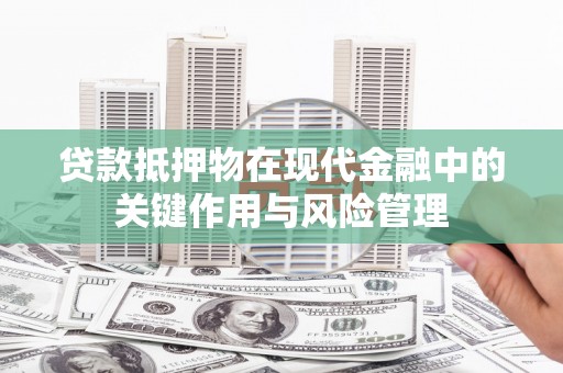 海宁贷款抵押物在现代金融中的关键作用与风险管理
