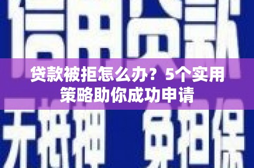 天元贷款被拒怎么办？5个实用策略助你成功申请