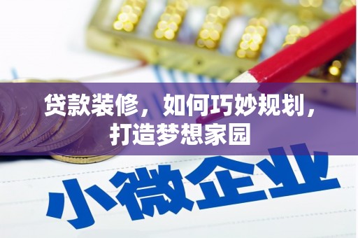 泾河贷款装修，如何巧妙规划，打造梦想家园