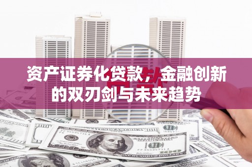榆次资产证券化贷款，金融创新的双刃剑与未来趋势
